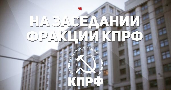 Прошло новое заседание фракции КПРФ в Госдуме