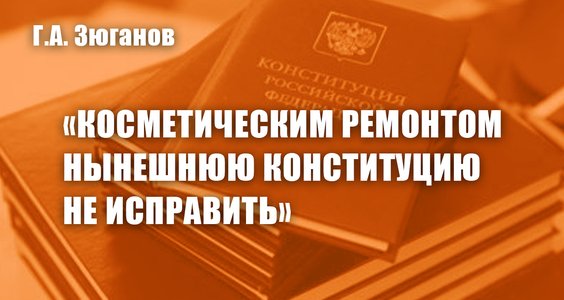 Геннадий Зюганов: Косметическим ремонтом нынешнюю Конституцию не исправить