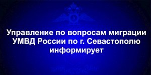 Управление по вопросам миграции УМВД России по г. Севастополю информирует: