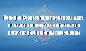 Полиция Севастополя предупреждает об ответственности за фиктивную регистрацию в жилом помещении